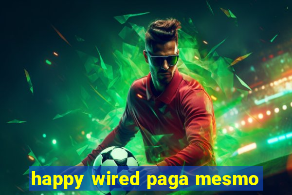 happy wired paga mesmo